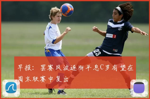 早报：罢赛风波逐渐平息C罗有望在周末联赛中复出