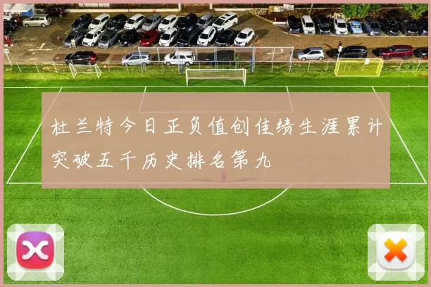 杜兰特今日正负值创佳绩生涯累计突破五千历史排名第九