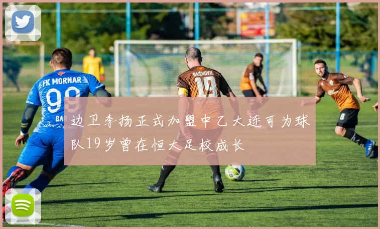边卫李扬正式加盟中乙大连可为球队19岁曾在恒大足校成长