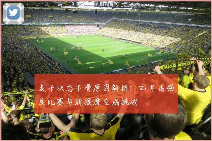 麦卡状态下滑原因解析：四年高强度比赛与新援磨合成挑战