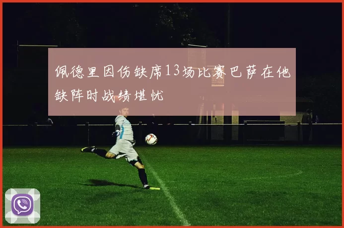 佩德里因伤缺席13场比赛巴萨在他缺阵时战绩堪忧