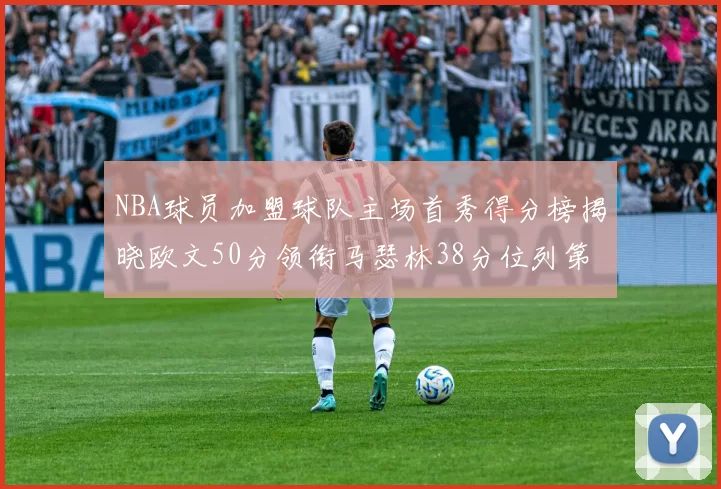 NBA球员加盟球队主场首秀得分榜揭晓欧文50分领衔马瑟林38分位列第四