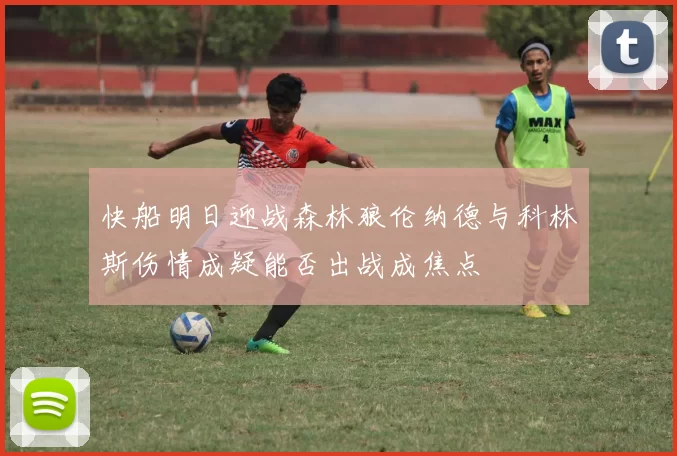 快船明日迎战森林狼伦纳德与科林斯伤情成疑能否出战成焦点