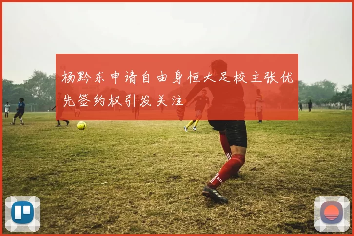 杨黔东申请自由身恒大足校主张优先签约权引发关注