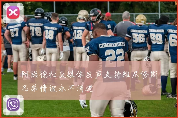 阿诺德社交媒体发声支持维尼修斯兄弟情谊永不消逝