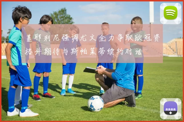基耶利尼强调尤文全力争取欧冠资格并期待与斯帕莱蒂续约对话