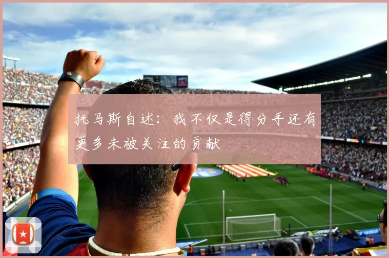 托马斯自述：我不仅是得分手还有更多未被关注的贡献