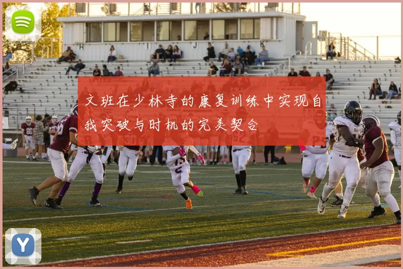 文班在少林寺的康复训练中实现自我突破与时机的完美契合