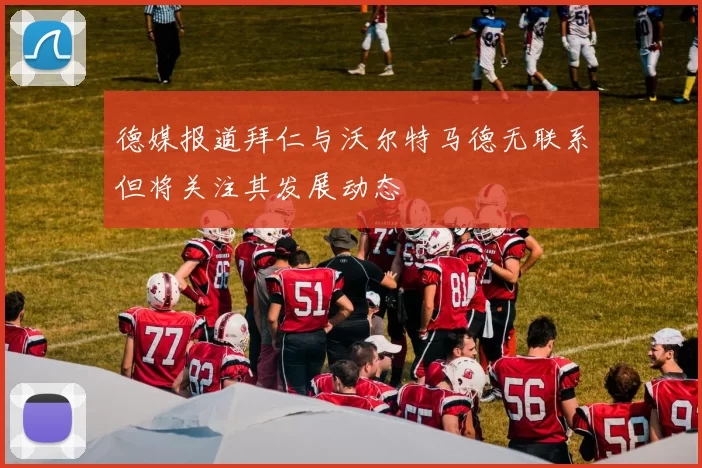 德媒报道拜仁与沃尔特马德无联系但将关注其发展动态