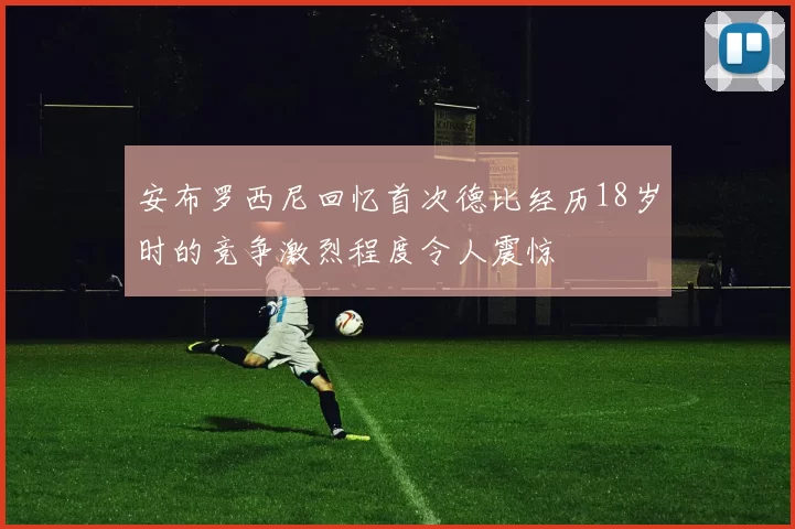 安布罗西尼回忆首次德比经历18岁时的竞争激烈程度令人震惊